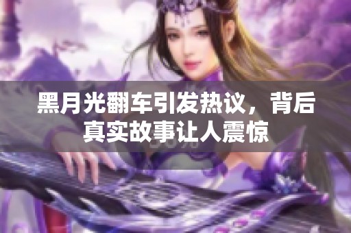 黑月光翻車引發(fā)熱議，背后真實(shí)故事讓人震驚