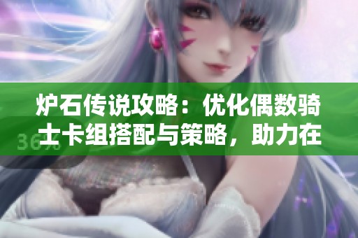 爐石傳說攻略：優(yōu)化偶數(shù)騎士卡組搭配與策略，助力在戰(zhàn)斗中取得勝利