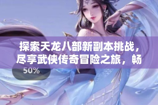 探索天龍八部新副本挑戰(zhàn)，盡享武俠傳奇冒險(xiǎn)之旅，暢游郴京游戲網(wǎng)精彩世界