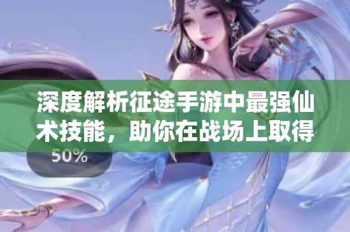 深度解析征途手游中最強(qiáng)仙術(shù)技能,助你在戰(zhàn)場(chǎng)上取得制勝優(yōu)勢(shì)與榮耀 深度解析征途手游中最強(qiáng)仙術(shù)技能,助你在戰(zhàn)場(chǎng)上取得制勝優(yōu)勢(shì)與榮耀