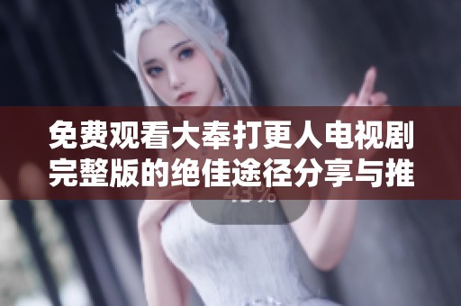 免費觀看大奉打更人電視劇完整版的絕佳途徑分享與推薦