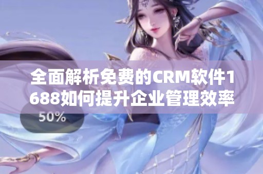 全面解析免費(fèi)的CRM軟件1688如何提升企業(yè)管理效率