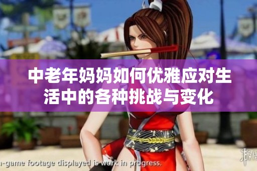 中老年媽媽如何優(yōu)雅應(yīng)對生活中的各種挑戰(zhàn)與變化
