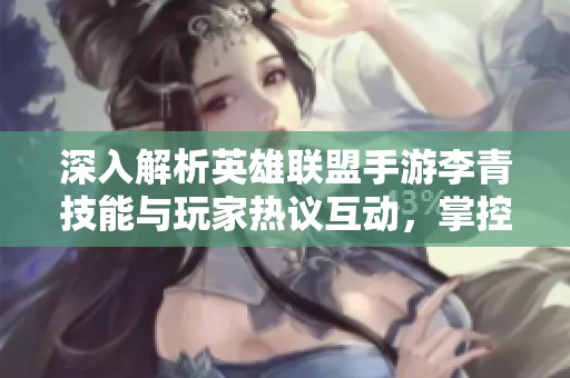 深入解析英雄聯(lián)盟手游李青技能與玩家熱議互動，掌控盲僧的精彩世界