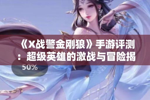 《X戰(zhàn)警金剛狼》手游評(píng)測(cè)：超級(jí)英雄的激戰(zhàn)與冒險(xiǎn)揭曉新篇章