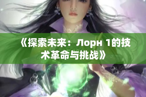 《探索未來(lái)：Лорн 1的技術(shù)革命與挑戰(zhàn)》