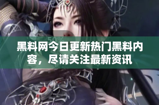 黑料網(wǎng)今日更新熱門黑料內(nèi)容，盡請(qǐng)關(guān)注最新資訊