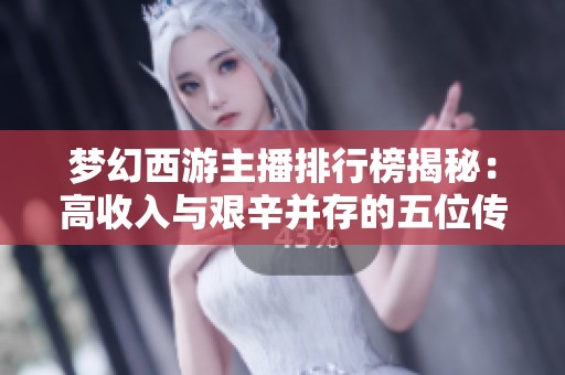 夢(mèng)幻西游主播排行榜揭秘：高收入與艱辛并存的五位傳奇人物分析