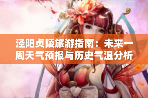 涇陽貞陵旅游指南：未來一周天氣預(yù)報(bào)與歷史氣溫分析助你暢游盡興