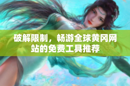 破解限制，暢游全球黃岡網(wǎng)站的免費工具推薦