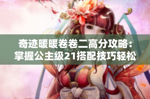 奇跡暖暖卷卷二高分攻略：掌握公主級21搭配技巧輕松獲得S級評價的秘訣解析