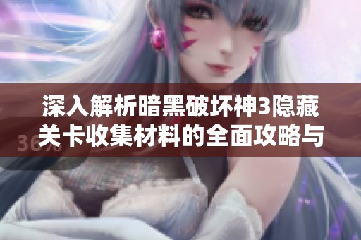 深入解析暗黑破壞神3隱藏關(guān)卡收集材料的全面攻略與技巧分享