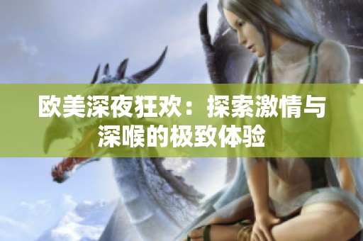 歐美深夜狂歡：探索激情與深喉的極致體驗