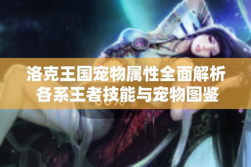 洛克王國(guó)寵物屬性全面解析 各系王者技能與寵物圖鑒詳盡介紹