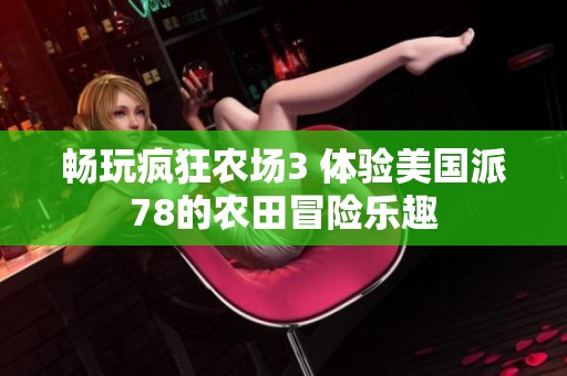 暢玩瘋狂農(nóng)場(chǎng)3 體驗(yàn)美國(guó)派78的農(nóng)田冒險(xiǎn)樂趣