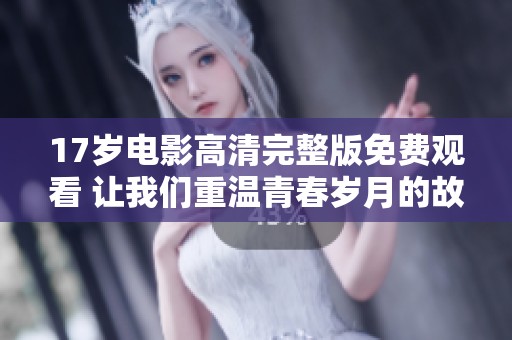 17歲電影高清完整版免費觀看 讓我們重溫青春歲月的故事