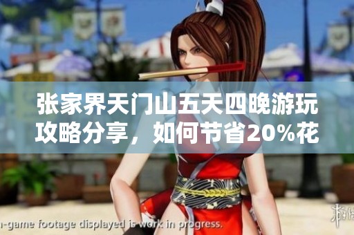 張家界天門山五天四晚游玩攻略分享，如何節(jié)省20%花費(fèi)的實(shí)用技巧與建議