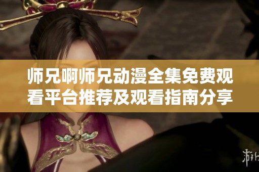 師兄啊師兄動(dòng)漫全集免費(fèi)觀看平臺(tái)推薦及觀看指南分享