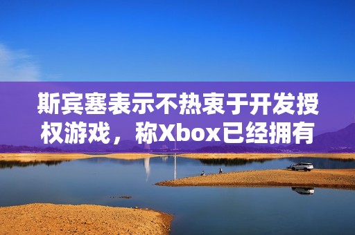 斯賓塞表示不熱衷于開發(fā)授權(quán)游戲，稱Xbox已經(jīng)擁有眾多優(yōu)秀IP資源