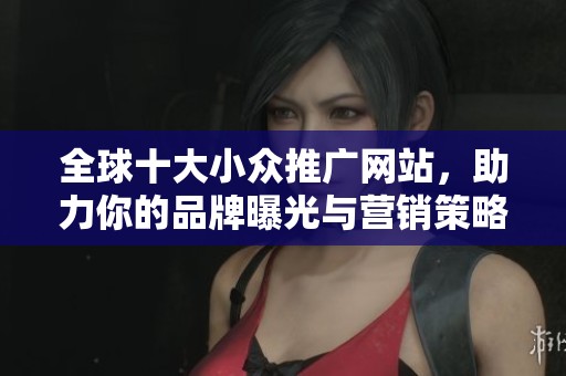 全球十大小眾推廣網站，助力你的品牌曝光與營銷策略