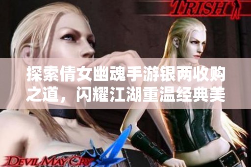 探索倩女幽魂手游銀兩收購之道，閃耀江湖重溫經(jīng)典美好舊夢盛宴