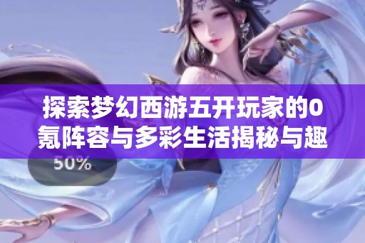 探索夢(mèng)幻西游五開(kāi)玩家的0氪陣容與多彩生活揭秘與趣味體驗(yàn)
