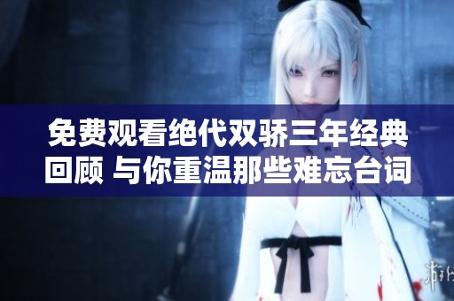 免費(fèi)觀看絕代雙驕三年經(jīng)典回顧 與你重溫那些難忘臺(tái)詞