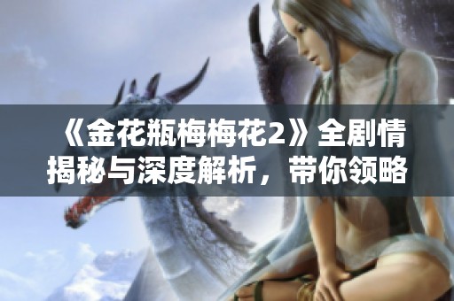 《金花瓶梅梅花2》全劇情揭秘與深度解析，帶你領(lǐng)略經(jīng)典魅力
