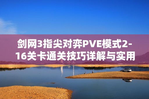 劍網(wǎng)3指尖對(duì)弈PVE模式2-16關(guān)卡通關(guān)技巧詳解與實(shí)用攻略分享