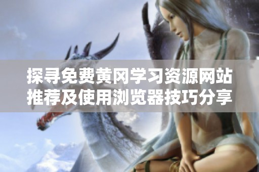 探尋免費黃岡學習資源網(wǎng)站推薦及使用瀏覽器技巧分享