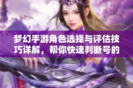 夢幻手游角色選擇與評估技巧詳解，幫你快速判斷號的真實(shí)價值