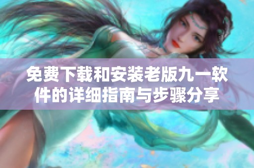 免費(fèi)下載和安裝老版九一軟件的詳細(xì)指南與步驟分享