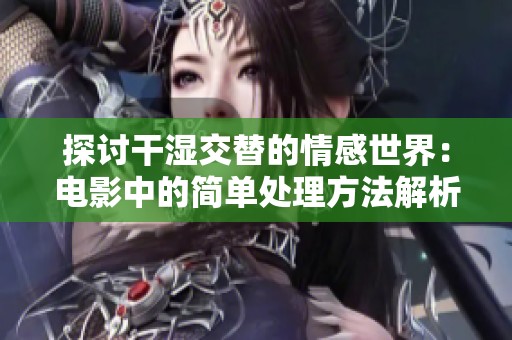 探討干濕交替的情感世界：電影中的簡(jiǎn)單處理方法解析