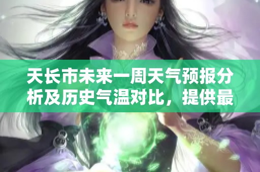 天長(zhǎng)市未來(lái)一周天氣預(yù)報(bào)分析及歷史氣溫對(duì)比，提供最優(yōu)旅游指數(shù)建議
