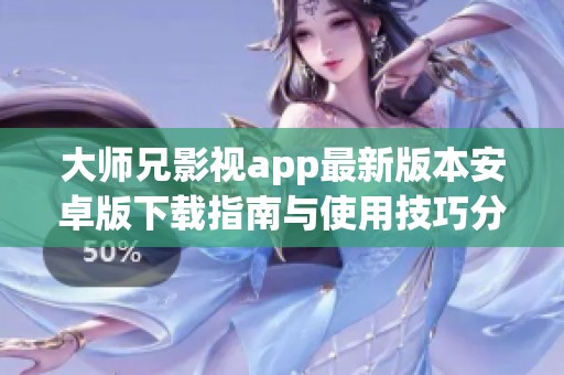 大師兄影視app最新版本安卓版下載指南與使用技巧分享