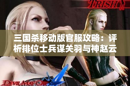 三國殺移動版官服攻略：評析排位士兵謀關(guān)羽與神趙云的實戰(zhàn)搭配與策略解析