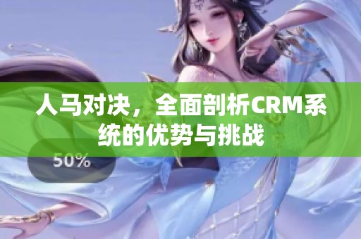 人馬對決，全面剖析CRM系統(tǒng)的優(yōu)勢與挑戰(zhàn)