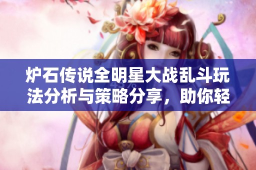 爐石傳說全明星大戰(zhàn)亂斗玩法分析與策略分享，助你輕松獲勝技巧揭秘