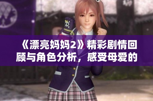 《漂亮媽媽2》精彩劇情回顧與角色分析，感受母愛的力量與溫暖