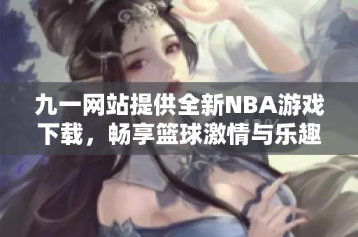 九一網(wǎng)站提供全新NBA游戲下載，暢享籃球激情與樂(lè)趣