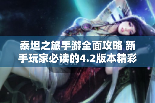 泰坦之旅手游全面攻略 新手玩家必讀的4.2版本精彩玩法與技巧指南