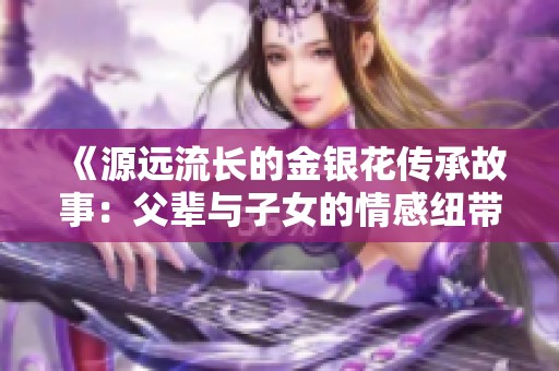 《源遠流長的金銀花傳承故事：父輩與子女的情感紐帶》