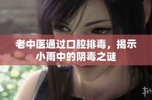 老中醫(yī)通過口腔排毒，揭示小雨中的陰毒之謎