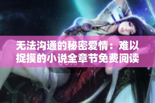 無法溝通的秘密愛情：難以捉摸的小說全章節(jié)免費閱讀