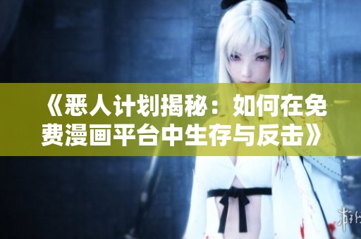 《惡人計劃揭秘：如何在免費漫畫平臺中生存與反擊》