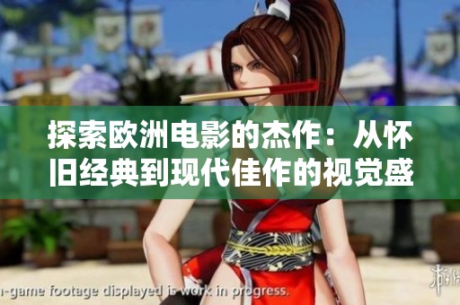 探索歐洲電影的杰作：從懷舊經(jīng)典到現(xiàn)代佳作的視覺盛宴