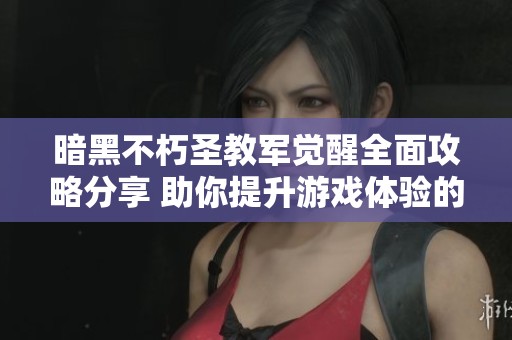暗黑不朽圣教軍覺(jué)醒全面攻略分享 助你提升游戲體驗(yàn)的必備技巧和建議