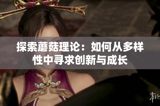 探索蘑菇理論：如何從多樣性中尋求創(chuàng)新與成長(zhǎng)