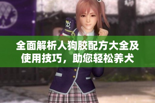 全面解析人狗膠配方大全及使用技巧，助您輕松養(yǎng)犬