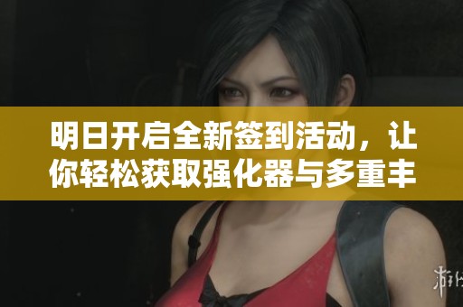明日開啟全新簽到活動，讓你輕松獲取強化器與多重豐厚禮品快來參與吧